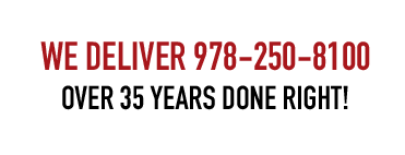 We Deliver 978-250-8100 Over 35 Years done Right!